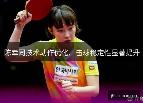 陈幸同技术动作优化，击球稳定性显著提升
